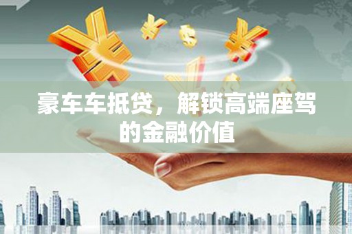 江口豪车车抵贷，解锁高端座驾的金融价值