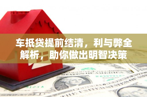 江口车抵贷提前结清，利与弊全解析，助你做出明智决策