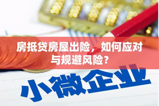 井陉矿区房抵贷房屋出险，如何应对与规避风险？