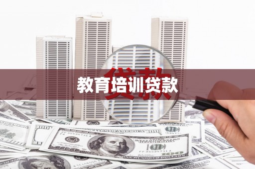井陉矿区教育培训贷款