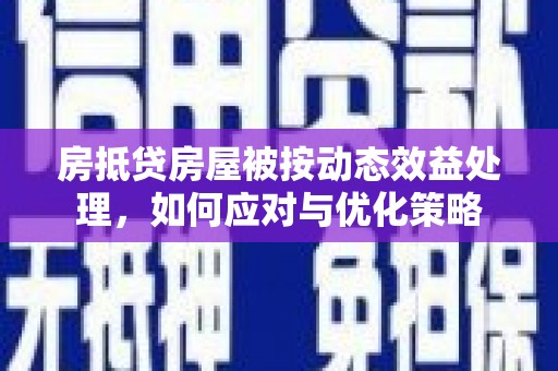井陉矿区房抵贷房屋被按动态效益处理，如何应对与优化策略