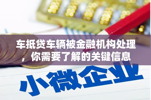 井陉矿区车抵贷车辆被金融机构处理，你需要了解的关键信息
