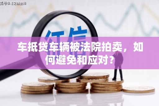 江口车抵贷车辆被法院拍卖，如何避免和应对？