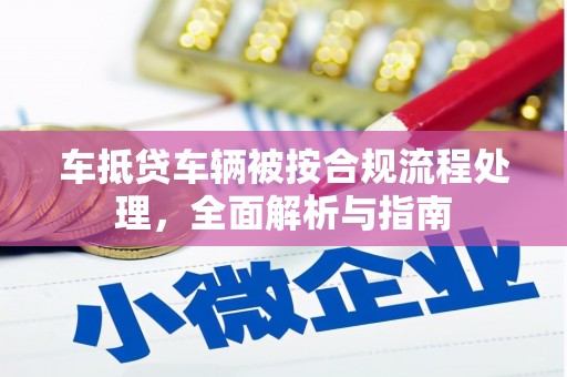 扶余车抵贷车辆被按合规流程处理，全面解析与指南