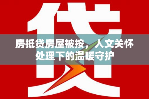 连州房抵贷房屋被按，人文关怀处理下的温暖守护