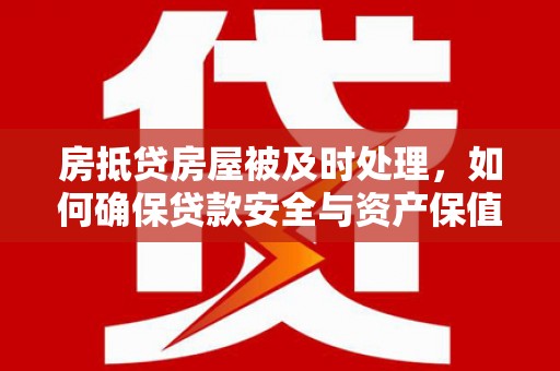连州房抵贷房屋被及时处理，如何确保贷款安全与资产保值