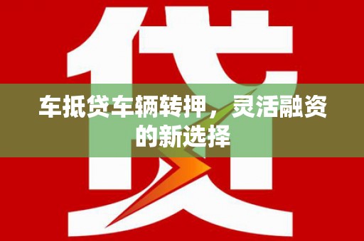 扶余车抵贷车辆转押，灵活融资的新选择