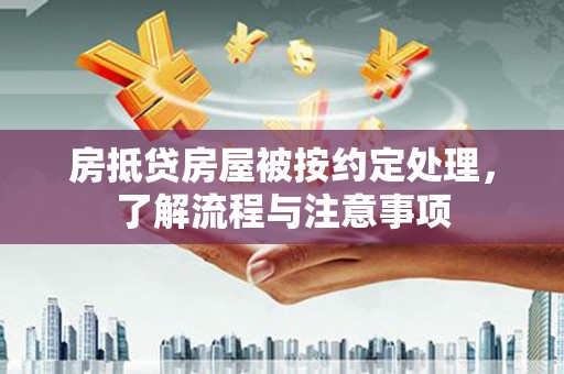 新界房抵贷房屋被按约定处理，了解流程与注意事项
