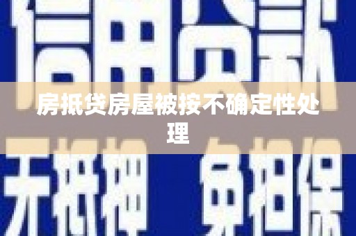 威远房抵贷房屋被按不确定性处理