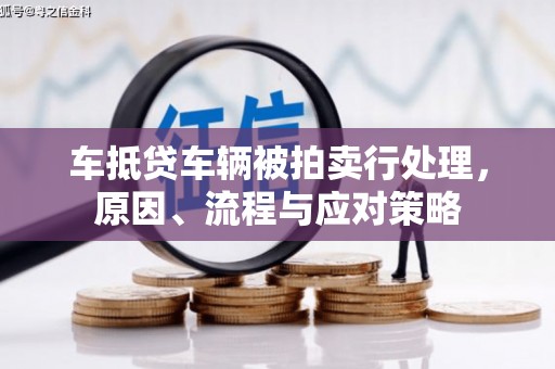 威远车抵贷车辆被拍卖行处理，原因、流程与应对策略
