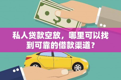 庆元私人贷款空放，哪里可以找到可靠的借款渠道？