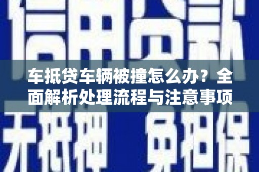 霞山车抵贷车辆被撞怎么办？全面解析处理流程与注意事项