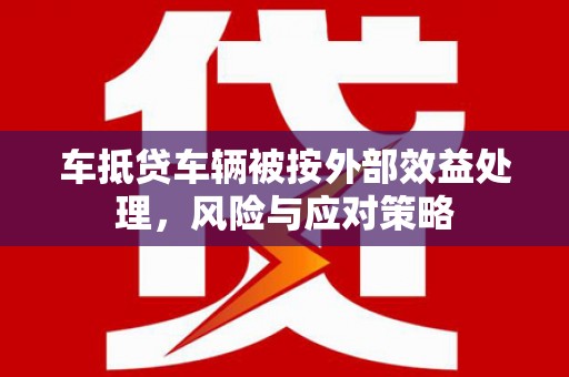 新界车抵贷车辆被按外部效益处理，风险与应对策略