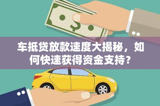 庆元车抵贷放款速度大揭秘，如何快速获得资金支持？