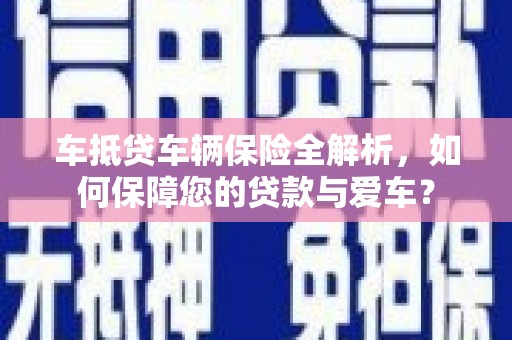 相城车抵贷车辆保险全解析，如何保障您的贷款与爱车？