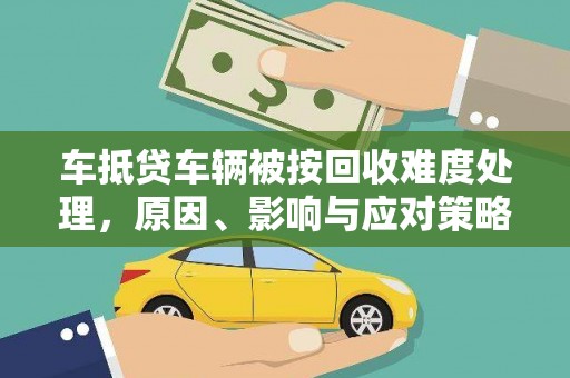 相城车抵贷车辆被按回收难度处理，原因、影响与应对策略