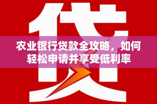 双滦农业银行贷款全攻略，如何轻松申请并享受低利率