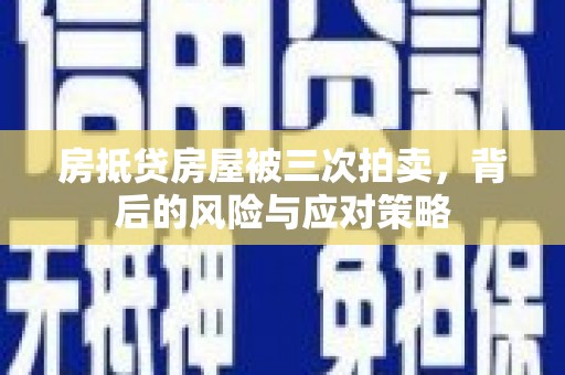 杭锦后旗房抵贷房屋被三次拍卖，背后的风险与应对策略