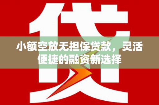 相城小额空放无担保贷款，灵活便捷的融资新选择