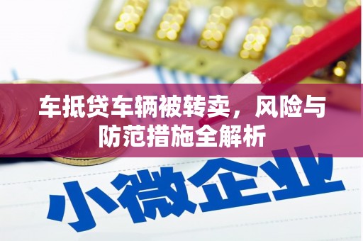 杭锦后旗车抵贷车辆被转卖，风险与防范措施全解析
