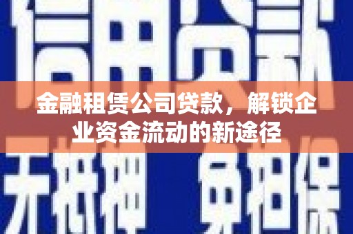 双滦金融租赁公司贷款，解锁企业资金流动的新途径