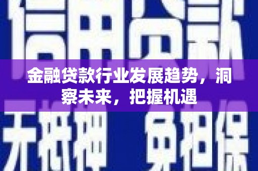 雨花台金融贷款行业发展趋势，洞察未来，把握机遇