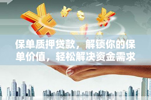 雨花台保单质押贷款，解锁你的保单价值，轻松解决资金需求