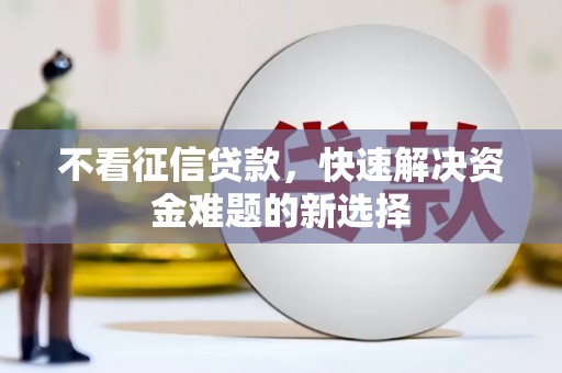 北塔不看征信贷款，快速解决资金难题的新选择