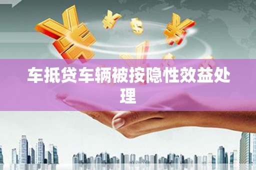 北塔车抵贷车辆被按隐性效益处理