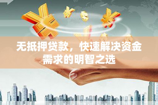 雨花台无抵押贷款，快速解决资金需求的明智之选