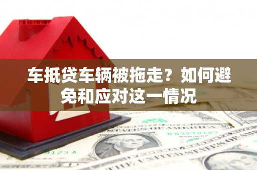 北塔车抵贷车辆被拖走？如何避免和应对这一情况