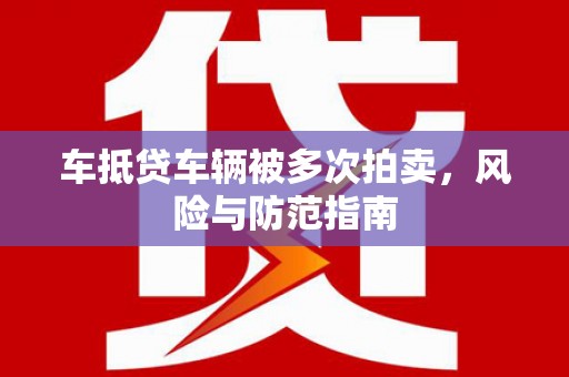 大宁车抵贷车辆被多次拍卖，风险与防范指南