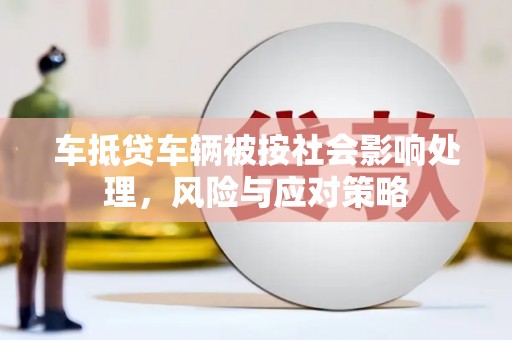 嵩县车抵贷车辆被按社会影响处理，风险与应对策略