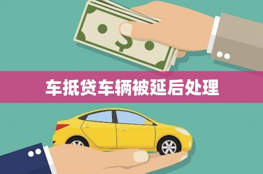 鞍山车抵贷车辆被延后处理