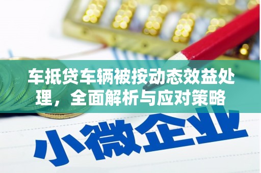 嘉陵车抵贷车辆被按动态效益处理，全面解析与应对策略