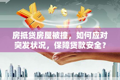 嵩县房抵贷房屋被撞，如何应对突发状况，保障贷款安全？