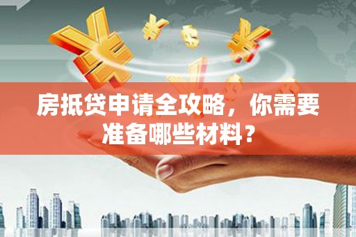 梁河房抵贷申请全攻略，你需要准备哪些材料？