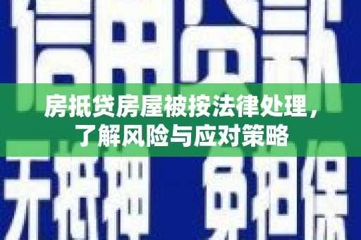 嵩县房抵贷房屋被按法律处理，了解风险与应对策略