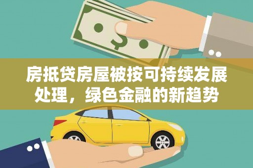 陵水房抵贷房屋被按可持续发展处理，绿色金融的新趋势