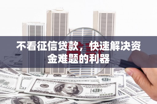乌兰察布不看征信贷款，快速解决资金难题的利器