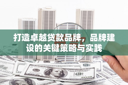 乌兰察布打造卓越贷款品牌，品牌建设的关键策略与实践