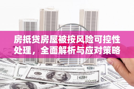 乌兰察布房抵贷房屋被按风险可控性处理，全面解析与应对策略