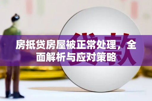 固镇房抵贷房屋被正常处理，全面解析与应对策略