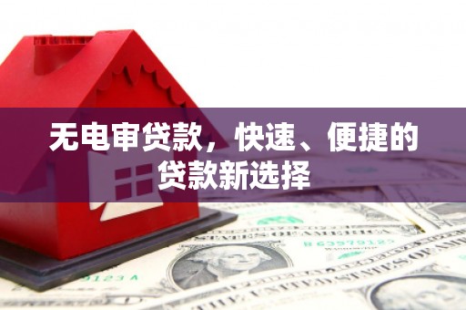 固镇无电审贷款，快速、便捷的贷款新选择