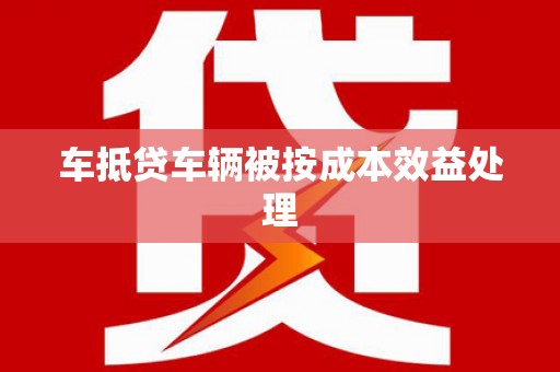 固镇车抵贷车辆被按成本效益处理