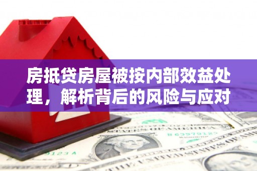 固镇房抵贷房屋被按内部效益处理，解析背后的风险与应对策略