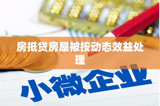 柳河房抵贷房屋被按动态效益处理