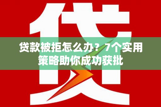 田中贷款被拒怎么办？7个实用策略助你成功获批