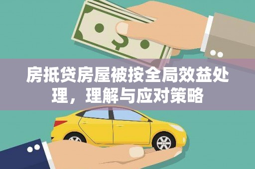 柳河房抵贷房屋被按全局效益处理，理解与应对策略