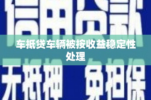 梧栖车抵贷车辆被按收益稳定性处理